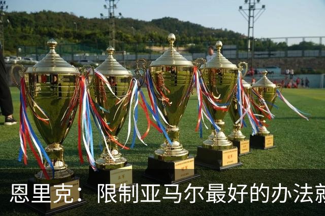 恩里克：限制亚马尔最好的办法就是别让他碰球；巴萨并非完美